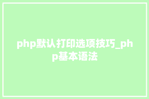 php默认打印选项技巧_php基本语法