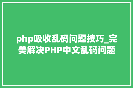 php吸收乱码问题技巧_完美解决PHP中文乱码问题