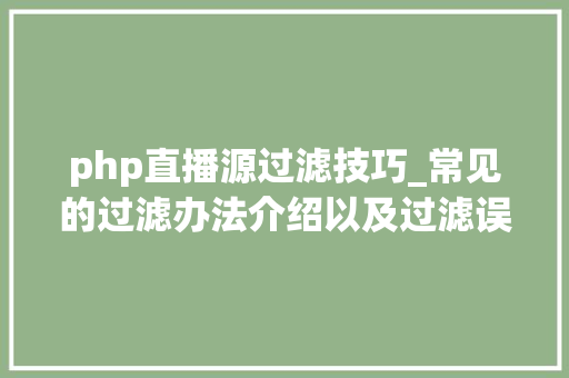 php直播源过滤技巧_常见的过滤办法介绍以及过滤误区泼皮讲授底滤