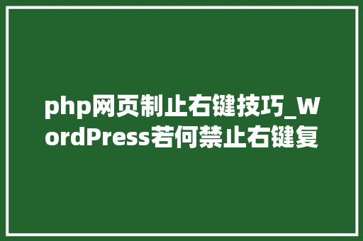 php网页制止右键技巧_WordPress若何禁止右键复制多种方法