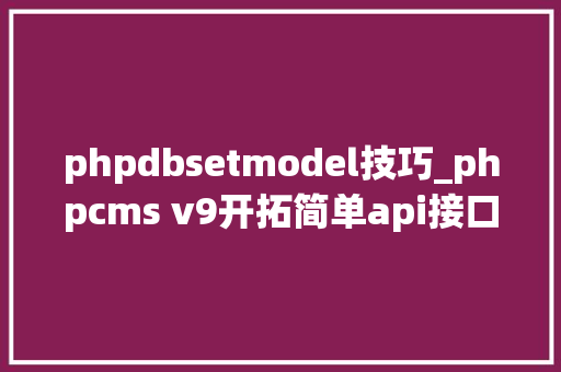 phpdbsetmodel技巧_phpcms v9开拓简单api接口适用于小白