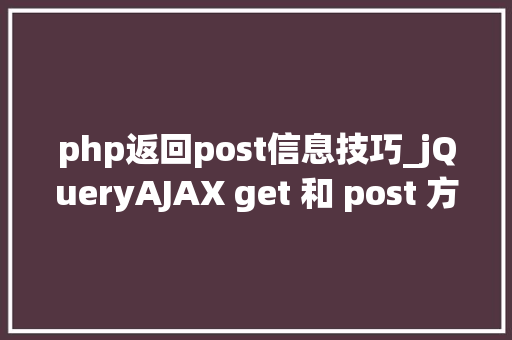 php返回post信息技巧_jQueryAJAX get 和 post 方法
