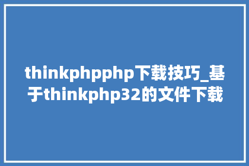 thinkphpphp下载技巧_基于thinkphp32的文件下载