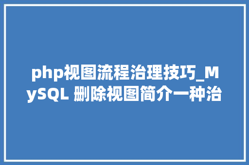 php视图流程治理技巧_MySQL 删除视图简介一种治理数据库的方法