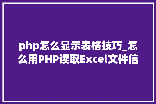 php怎么显示表格技巧_怎么用PHP读取Excel文件信息及内容图文教程