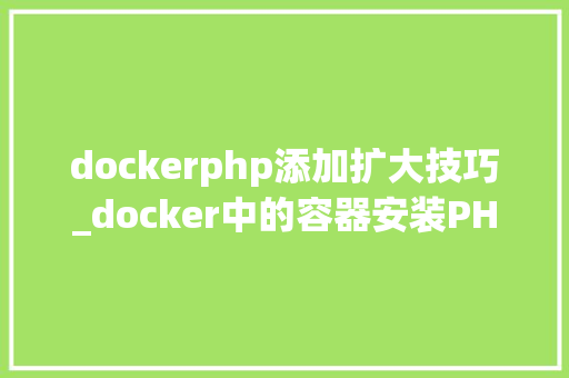 dockerphp添加扩大技巧_docker中的容器安装PHP扩展件