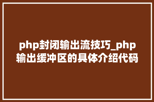 php封闭输出流技巧_php输出缓冲区的具体介绍代码示例