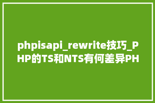 phpisapi_rewrite技巧_PHP的TS和NTS有何差异PHP在各情形下的伪静态是若何设备的