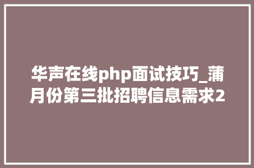 华声在线php面试技巧_蒲月份第三批招聘信息需求2501人