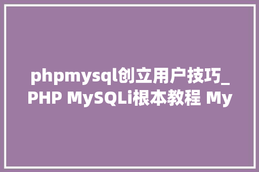 phpmysql创立用户技巧_PHP MySQLi根本教程 MySQL 创建数据库