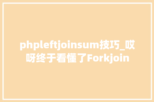 phpleftjoinsum技巧_哎呀终于看懂了Forkjoin