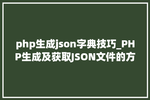 php生成json字典技巧_PHP生成及获取JSON文件的方法