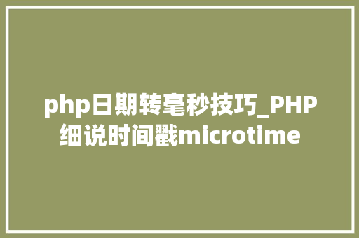 php日期转毫秒技巧_PHP细说时间戳microtime