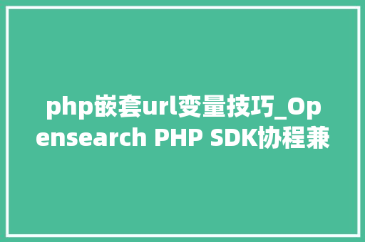 php嵌套url变量技巧_Opensearch PHP SDK协程兼容改造