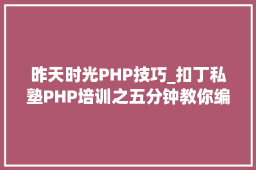 昨天时光PHP技巧_扣丁私塾PHP培训之五分钟教你编写一个实时弹幕网站