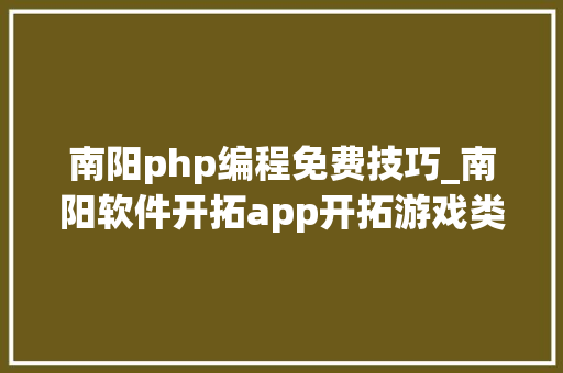南阳php编程免费技巧_南阳软件开拓app开拓游戏类开拓微信年夜众号培训PHP培训大年夜旗