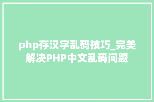 php存汉字乱码技巧_完美解决PHP中文乱码问题