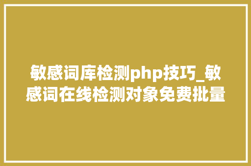 敏感词库检测php技巧_敏感词在线检测对象免费批量内容敏感词在线检测对象
