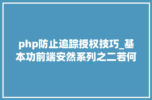 php防止追踪授权技巧_基本功前端安然系列之二若何防止CSRF进击