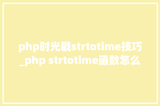 php时光戳strtotime技巧_php strtotime函数怎么用