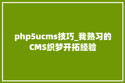 php5ucms技巧_我熟习的CMS织梦开拓经验