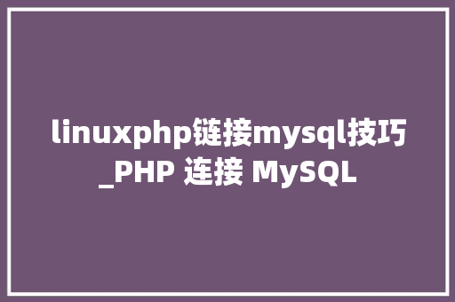 linuxphp链接mysql技巧_PHP 连接 MySQL