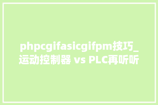 phpcgifasicgifpm技巧_运动控制器 vs PLC再听听业内新秀们咋说