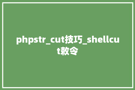 phpstr_cut技巧_shellcut敕令