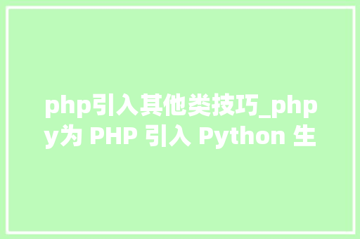 php引入其他类技巧_phpy为 PHP 引入 Python 生态