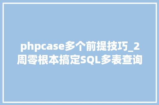 phpcase多个前提技巧_2周零根本搞定SQL多表查询