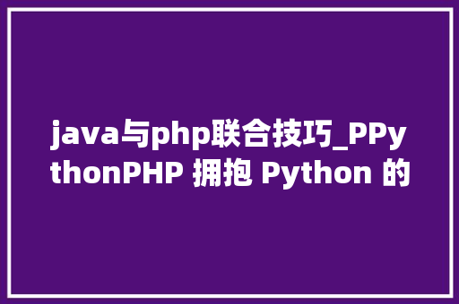 java与php联合技巧_PPythonPHP 拥抱 Python 的利器