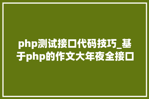 php测试接口代码技巧_基于php的作文大年夜全接口调用代码实例