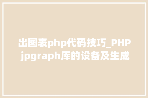 出图表php代码技巧_PHP jpgraph库的设备及生成统计图表折线图柱状图饼状图