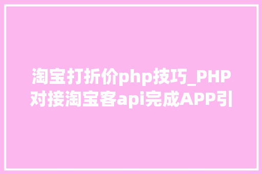 淘宝打折价php技巧_PHP对接淘宝客api完成APP引流优惠券轻松实现躺赚