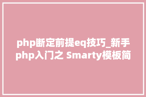 php断定前提eq技巧_新手php入门之 Smarty模板简介及运用步骤 二
