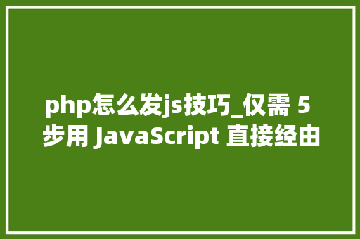 php怎么发js技巧_仅需 5 步用 JavaScript 直接经由进程前端发送电子邮件