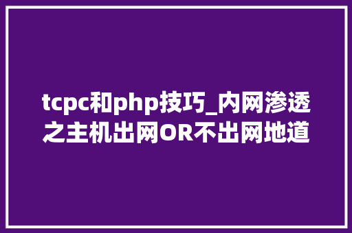 tcpc和php技巧_内网渗透之主机出网OR不出网地道搭建
