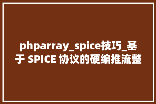phparray_spice技巧_基于 SPICE 协议的硬编推流整合筹划在云游戏中的应用