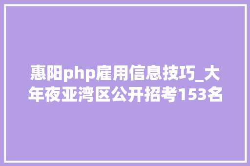 惠阳php雇用信息技巧_大年夜亚湾区公开招考153名街道综合行政司法协管员153名