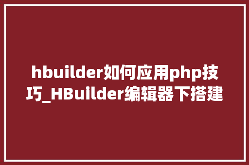 hbuilder如何应用php技巧_HBuilder编辑器下搭建php情形