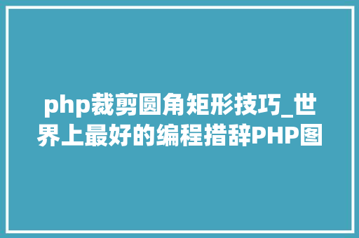 php裁剪圆角矩形技巧_世界上最好的编程措辞PHP图层裁剪做事搭建详解