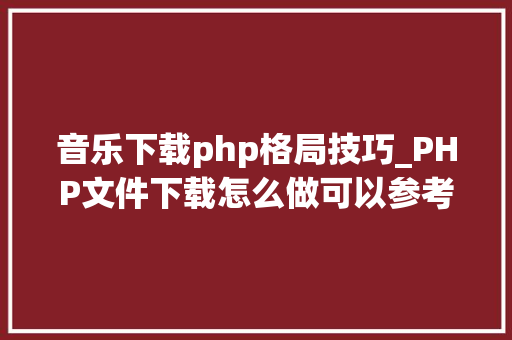 音乐下载php格局技巧_PHP文件下载怎么做可以参考一下它
