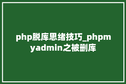 php脱库思绪技巧_phpmyadmin之被删库