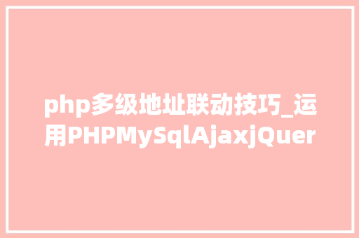 php多级地址联动技巧_运用PHPMySqlAjaxjQuery实现省市区三级联动功能