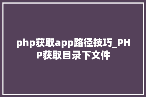 php获取app路径技巧_PHP获取目录下文件