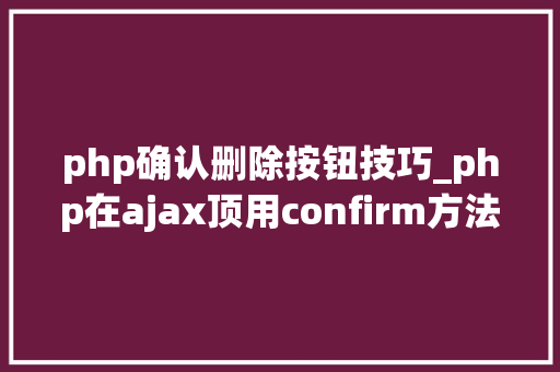 php确认删除按钮技巧_php在ajax顶用confirm方法实现确定删除