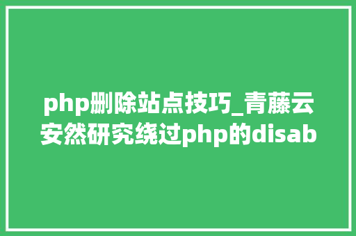 php删除站点技巧_青藤云安然研究绕过php的disable_functions上篇