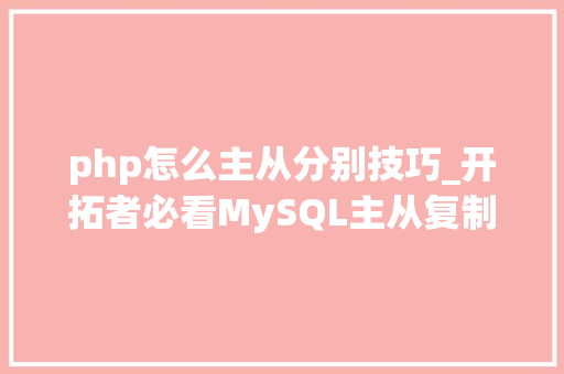 php怎么主从分别技巧_开拓者必看MySQL主从复制与Laravel读写分离的完美搭配