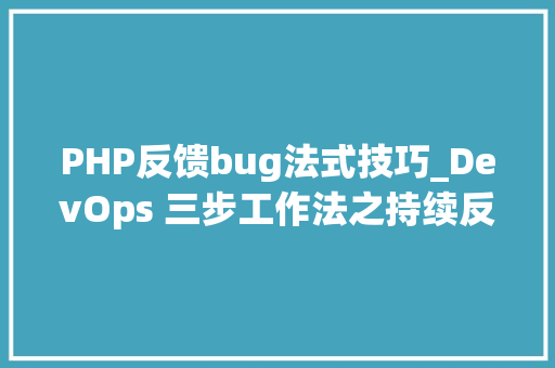 PHP反馈bug法式技巧_DevOps 三步工作法之持续反馈的技能与案例
