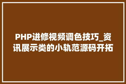 PHP进修视频调色技巧_资讯展示类的小轨范源码开拓和分析完整小轨范开拓用到 php
